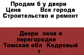 Продам б/у двери › Цена ­ 900 - Все города Строительство и ремонт » Двери, окна и перегородки   . Томская обл.,Кедровый г.